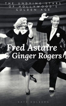 Paperback Fred Astaire & Ginger Rogers: THE UNDYING STARS OF HOLLYWOOD'S GOLDEN AGE: A Fred Astaire & Ginger Rogers Biography Book