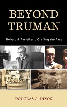 Hardcover Beyond Truman: Robert H. Ferrell and Crafting the Past Book