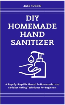 Paperback DIY Homemade Hand Sanitizer: A Step-By-Step DIY Manual To Homemade hand sanitizer making Techniques For Beginners Book