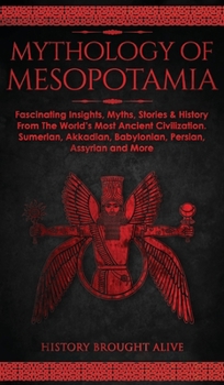 Hardcover Mythology of Mesopotamia: Fascinating Insights, Myths, Stories & History From The World's Most Ancient Civilization. Sumerian, Akkadian, Babylon Book