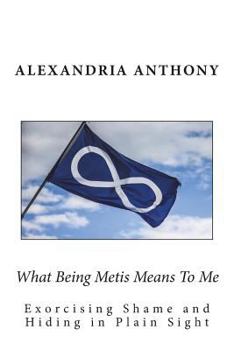 Paperback What Being Metis Means To Me: Exorcising Shame and Hiding in Plain Sight Book