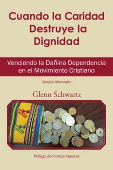 Paperback Cuando La Caridad Destruye La Dignidad: Venciendo La Dañina Dependencia En El Movimiento Cristiano [Spanish] Book