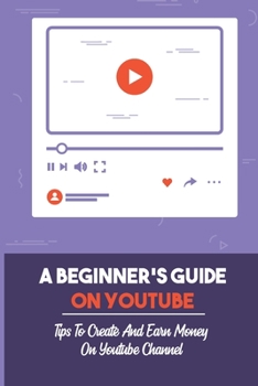 Paperback A Beginner's Guide On Youtube: Tips To Create And Earn Money On Youtube Channel: How Youtube Algorithm Works Book