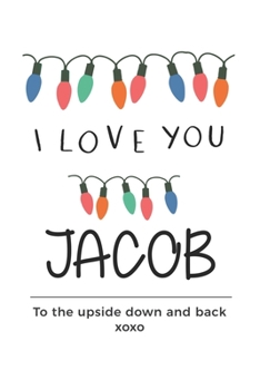 Paperback i love you Jacob to the upside down and back Notebook, Valentines Day Anniversary Gift Ideas For Jacob Name Gift Idea Notebook: Lined Notebook / Journ Book