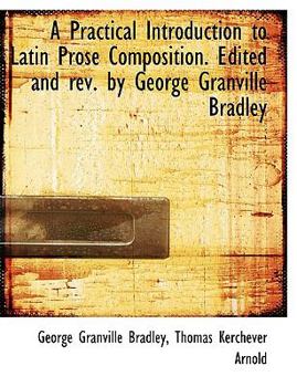 Hardcover A Practical Introduction to Latin Prose Composition. Edited and rev. by George Granville Bradley Book