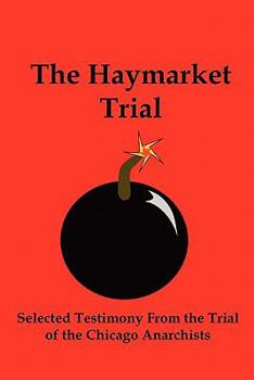 Paperback The Haymarket Trial: Selected Testimony from the Trial of the Chicago Anarchists Book