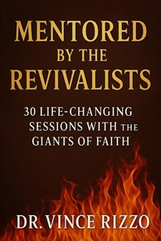 Mentored by the Revivalists: 30 Life-Changing Sessions with History’s Greatest Carriers of Fire
