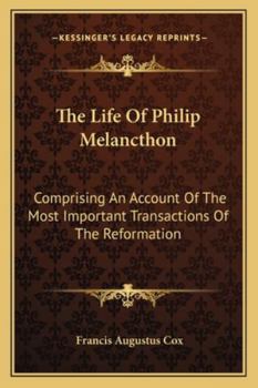 Paperback The Life Of Philip Melancthon: Comprising An Account Of The Most Important Transactions Of The Reformation Book