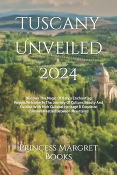 Paperback Tuscany Unveiled 2024: Discover The Magic Of Italy's Enchanting Region.Welcome To The Journey Of Culture, Beauty And Cuisine With Rich Cultur Book