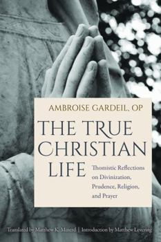 Paperback The True Christian Life: Thomistic Reflections on Divinization, Prudence, Religion, and Prayer Book