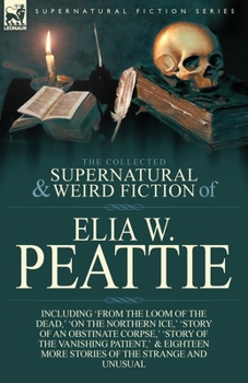 Paperback The Collected Supernatural and Weird Fiction of Elia W. Peattie: Twenty-Two Short Stories of the Strange and Unusual Book