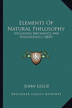 Paperback Elements Of Natural Philosophy: Including Mechanics And Hydrostatics (1829) Book