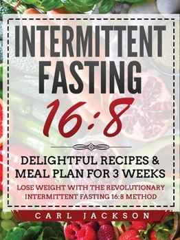 Paperback Intermittent Fasting 16/8: Delightful Recipes and Meal Plan for 3 Weeks. Lose Weight with the Revolutionary Intermittent Fasting 16/8 Method Book