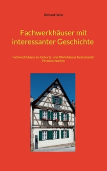 Fachwerkhäuser mit interessanter Geschichte: Fachwerkhäuser als Geburts- und Wohnhäuser bedeutender Persönlichkeiten (German Edition)