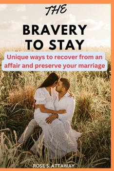the bravery to stay: Unique ways to recover from an affair and preserve your marriage