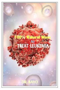 Paperback 100% Natural Way to Treat Leukemia: Leukemia (Deadly Disease) Book