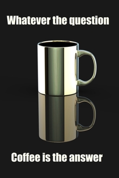 Whatever the Question Coffee is the Answer: 6 x 9 inch 110 page lined writing journal