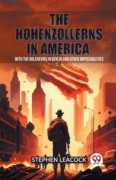 Paperback The Hohenzollerns in America With The Bolsheviks In Berlin And Other Impossibilities Book