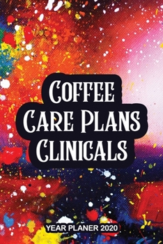 Paperback Coffee Care Plans Clinicals - Year Planner 2020: Nurse Planner With One Year Daily Agenda Calendar, Weekly Planner for Nurses With To Do List and Note Book