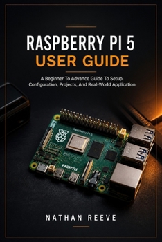 Paperback Raspberry Pi 5 User Guide: A Beginner To Advance Guide To Setup, Configuration, Projects, And Real-World Application Book