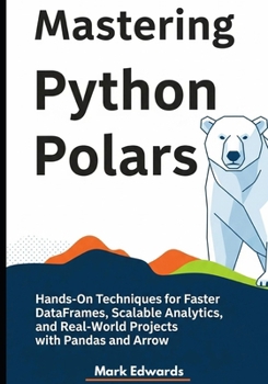 Paperback Mastering Python Polars: Hands-On Techniques for Faster DataFrames, Scalable Analytics, and Real-World Projects with Pandas and Arrow Book