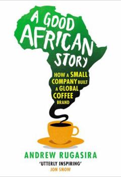 Hardcover A Good African Story: How a Small Company Built a Global Coffee Brand Book