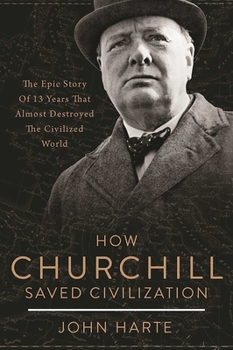 Hardcover How Churchill Saved Civilization: The Epic Story of 13 Years That Almost Destroyed the Civilized World Book