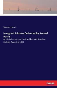 Paperback Inaugural Address Delivered by Samuel Harris: At His Induction Into the Presidency of Bowdoin College, August 6, 1867 Book