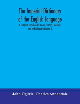 Paperback The imperial dictionary of the English language: a complete encyclopedic lexicon, literary, scientific, and technological (Volume I) Book