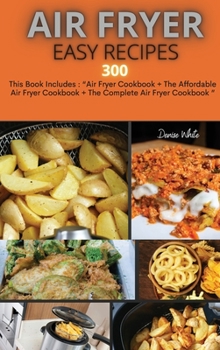 Air Fryer Easy Recipes 300: This Book Includes: Air Fryer Cookbook + The Affordable Air Fryer Cookbook + The Complete Air Fryer Cookbook