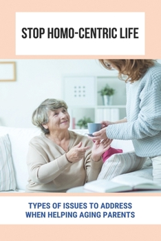 Paperback Stopp Homo-Centric Life: Types Of Issues To Address When Helping Aging Parents: Care For Your Elderly Parent Guide Book