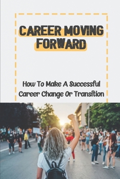 Paperback Career Moving Forward: How To Make A Successful Career Change Or Transition: Unlock Your True Potential Book