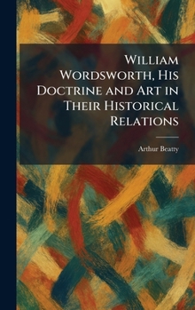 William Wordsworth, His Doctrine and Art in Their Historical Relations