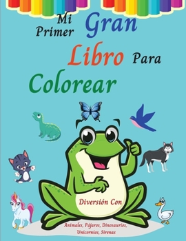 Mi Primer Gran Libro Para Colorear: Divertirse coloreando animales, p�jaros, dinosaurios, unicornios y otros lindos dise�os l Libro para colorear para ni�os mayores de 3 a�os