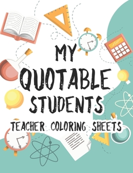 Paperback My Quotable Students Teacher Coloring Sheets: Funny Coloring Book For Teachers With Hilarious Quotes From Students, Relaxing Coloring Sheets For Schoo Book
