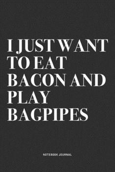 Paperback I Just Want To Eat Bacon And Play Bagpipes: A 6x9 Inch Diary Notebook Journal With A Bold Text Font Slogan On A Matte Cover and 120 Blank Lined Pages Book