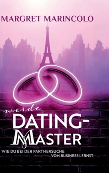 Werde Dating Master: Wie du bei der Partnersuche vom Business lernst (German Edition)