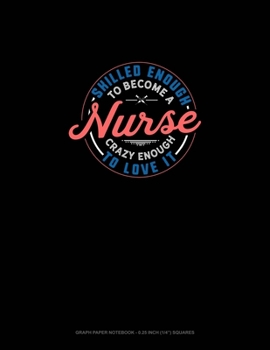 Paperback Skilled Enough To Become A Nurse Crazy Enough To Love It: Graph Paper Notebook - 0.25 Inch (1/4") Squares Book