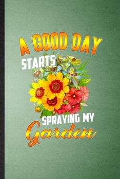 A Good Day Starts Spraying My Garden: Lined Notebook For Plant Lady Gardening. Ruled Journal For Nature Landscape Gardener. Unique Student Teacher Blank Composition Great For School Writing