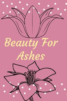 Beauty For Ashes: Religious, Spiritual ,Motivational Notebook, Journal, Diary (110 Pages, Blank, 6 x 9)