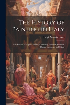 Paperback The History of Painting in Italy: The Schools of Naples, Venice, Lombardy, Mantua, Modena, Parma, Cremona, and Milan Book