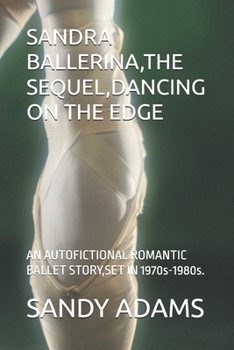 Sandra Ballerina, the Sequel, Dancing on the Edge: AN AUTOFICTIONAL ROMANTIC BALLET STORY, SET IN 1970s-1980s.