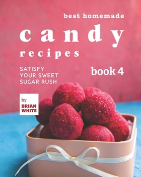 Best Homemade Candy Recipes: Satisfy Your Sweet Sugar Rush - Book 4