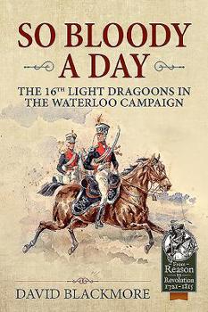 Hardcover So Bloody a Day: The 16th Light Dragoons in the Waterloo Campaign Book