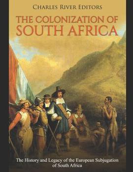 The Colonization of South Africa: The History and Legacy of the European Subjugation of South Africa