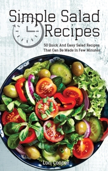 Simple Salad Recipes: 50 Quick And Easy Salad Recipes That Can Be Made In Few Minutes