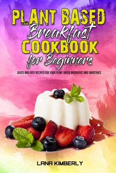 Paperback Plant Based Breakfast Cookbook for Beginners: Quick And Easy Recipes for your Plant Based Breakfast and Smoothies Book