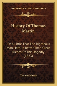 Paperback History Of Thomas Martin: Or A Little That The Righteous Man Hath, Is Better Than Great Riches Of The Ungodly (1823) Book