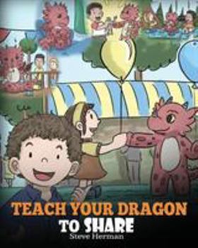 Paperback Teach Your Dragon To Share: A Dragon Book To Teach Kids How To Share. A Cute Story To Help Children Understand Sharing and Teamwork. Book