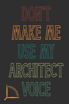 Paperback Don't Make Me Use My Architect Voice: Funny Architecture Design Work Notebook Gift For Architects Book